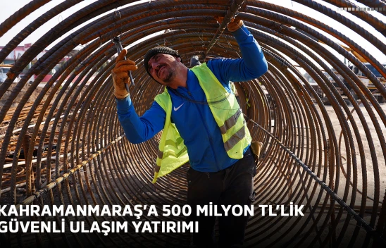 Kahramanmaraş'a 500 milyon TL'lik güvenli ulaşım yatırımı