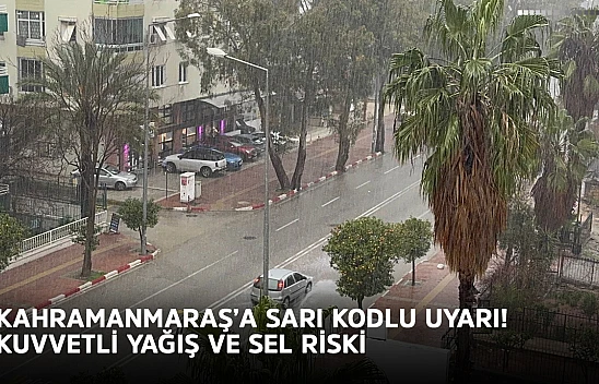 Kahramanmaraş'a sarı kodlu uyarı: Kuvvetli yağış ve sel riski