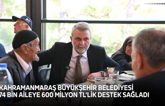 Kahramanmaraş Büyükşehir Belediyesi 74 bin aileye 600 Milyon TL'lik destek sağladı