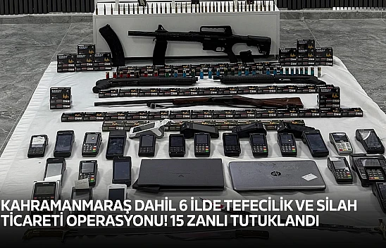 Kahramanmaraş dahil 6 ilde tefecilik ve silah ticareti operasyonu! 15 zanlı tutuklandı