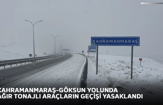 Kahramanmaraş-Göksun yolunda ağır tonajlı araçların geçişi yasaklandı