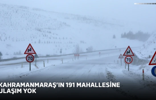 Kahramanmaraş'ın 191 mahallesine ulaşım yok