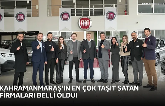 Kahramanmaraş'ın en çok taşıt satan firmaları belli oldu!