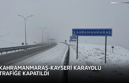 Kahramanmaraş-Kayseri karayolu trafiğe kapatıldı