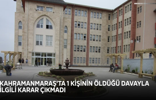Kahramanmaraş'ta 1 kişinin öldüğü davayla ilgili karar çıkmadı