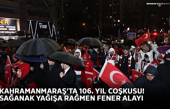 Kahramanmaraş'ta 106. yıl coşkusu! Sağanak yağışa rağmen fener alayı