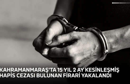 Kahramanmaraş'ta 15 yıl 2 ay kesinleşmiş hapis cezası bulunan firari yakalandı