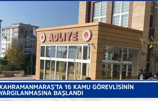 Kahramanmaraş'ta 16 kamu görevlisinin yargılanmasına başlandı
