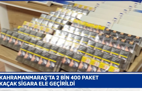 Kahramanmaraş'ta 2 bin 400 paket kaçak sigara ele geçirildi