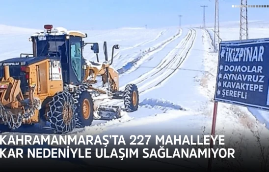 Kahramanmaraş'ta 227 mahalleye kar nedeniyle ulaşım sağlanamıyor