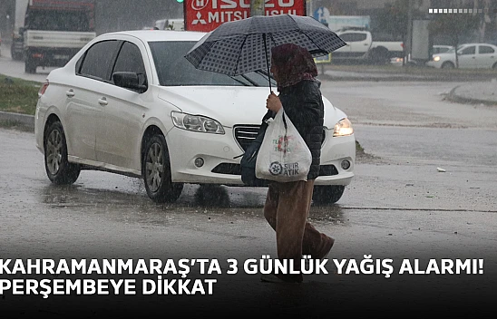 Kahramanmaraş'ta 3 günlük yağış alarmı! Perşembeye dikkat