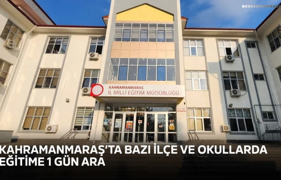 Kahramanmaraş'ta bazı ilçe ve okullarda eğitime 1 gün ara