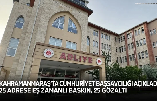 Kahramanmaraş'ta Cumhuriyet Başsavcılığı açıkladı! 25 adrese eş zamanlı baskın, 25 gözaltı