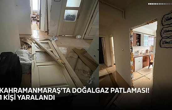 Kahramanmaraş'ta doğalgaz patlaması! 1 kişi yaralandı