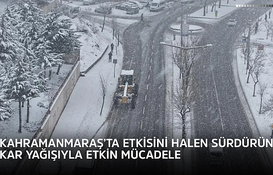 Kahramanmaraş'ta etkisini halen sürdürün kar yağışıyla etkin mücadele