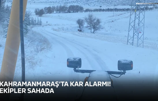 Kahramanmaraş'ta kar alarmı! Ekipler sahada