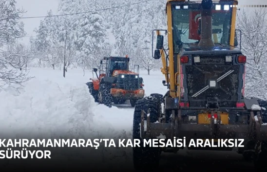 Kahramanmaraş'ta kar mesaisi aralıksız sürüyor