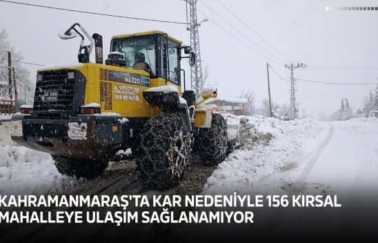Kahramanmaraş'ta kar nedeniyle 156 kırsal mahalleye ulaşım sağlanamıyor