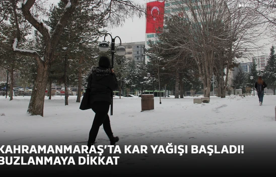 Kahramanmaraş'ta kar yağışı başladı! Buzlanmaya dikkat