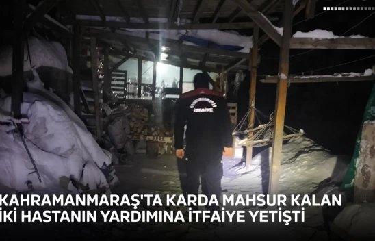 Kahramanmaraş'ta karda mahsur kalan iki hastanın yardımına itfaiye yetişti