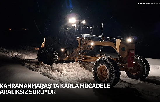 Kahramanmaraş'ta karla mücadele aralıksız sürüyor