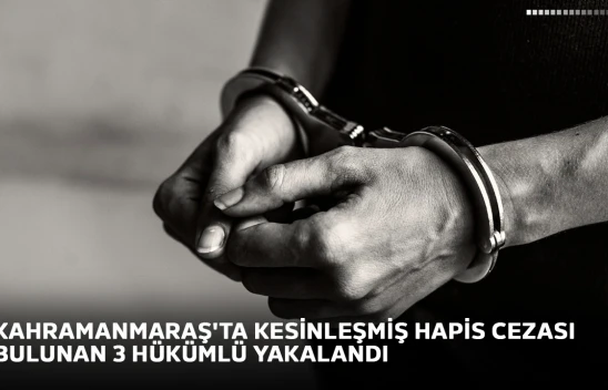 Kahramanmaraş'ta kesinleşmiş hapis cezası bulunan 3 hükümlü yakalandı