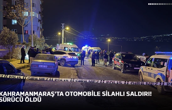 Kahramanmaraş'ta otomobile silahlı saldırı! Sürücü öldü