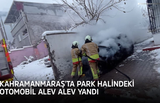 Kahramanmaraş'ta park halindeki otomobil yangını paniğe neden oldu