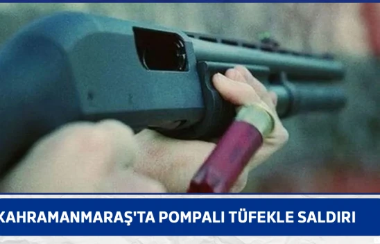 Kahramanmaraş'ta pompalı tüfekle saldırı