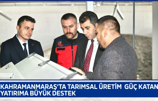 Kahramanmaraş'ta tarımsal üretime güç katan yatırıma büyük destek