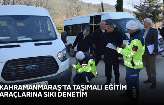 Kahramanmaraş'ta taşımalı eğitim araçlarına sıkı denetim