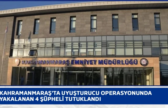 Kahramanmaraş'ta uyuşturucu operasyonunda yakalanan 4 şüpheli tutuklandı