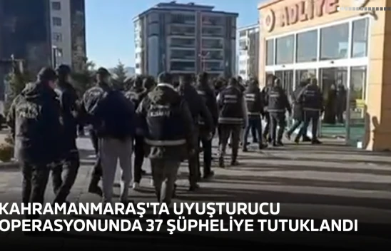 Kahramanmaraş'ta uyuşturucu operasyonunda 37 şüpheliye tutuklandı