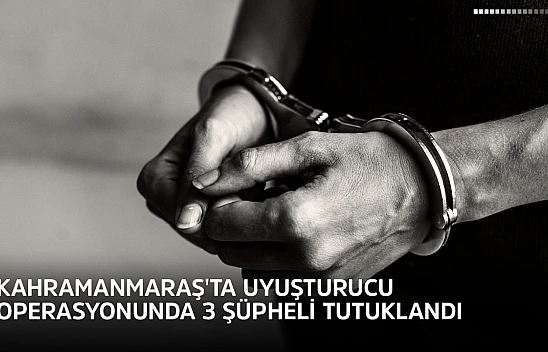 Kahramanmaraş'ta uyuşturucu operasyonunda 3 şüpheli tutuklandı