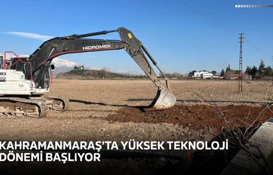 Kahramanmaraş'ta yüksek teknoloji dönemi başlıyor