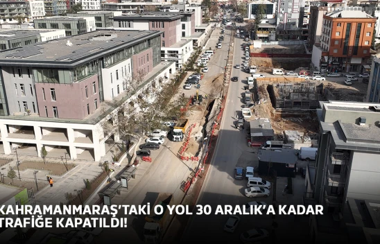 Kahramanmaraş'taki o yol 30 Aralık'a kadar trafiğe kapatıldı!