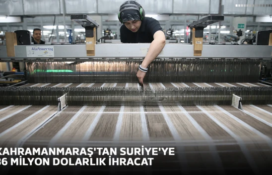 Kahramanmaraş'tan Suriye'ye 36 milyon dolarlık ihracat