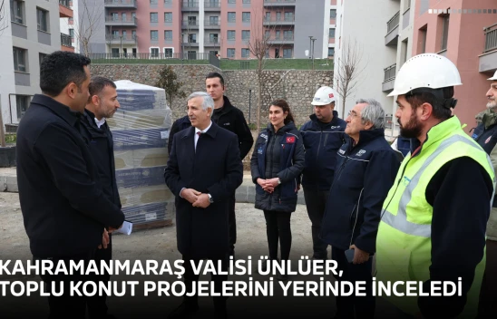 Kahramanmaraş Valisi Ünlüer, toplu konut projelerini yerinde inceledi