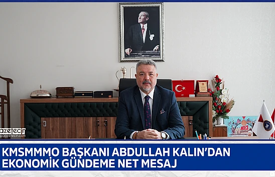 KMSMMMO Başkanı Abdullah Kalın'dan ekonomik gündeme net mesaj