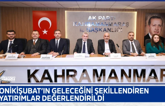 Onikişubat'ın geleceğini şekillendiren yatırımlar değerlendirildi