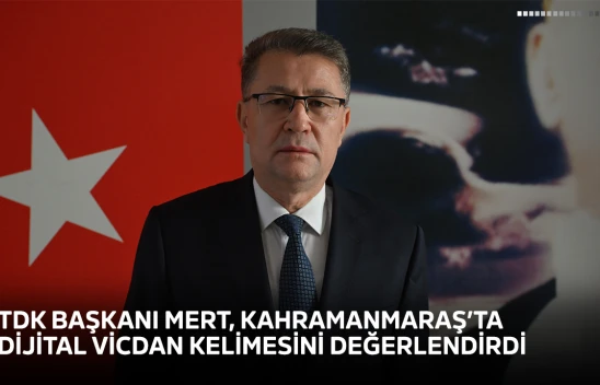 TDK Başkanı Mert, Kahramanmaraş'ta dijital vicdan kelimesini değerlendirdi