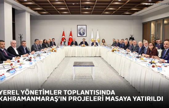 Yerel yönetimler toplantısında Kahramanmaraş'ın projeleri masaya yatırıldı