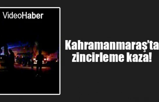 Kahramanmaraş'ta zincirleme kaza!