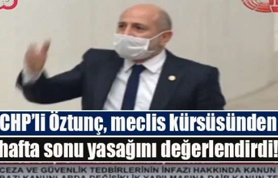 CHP'li Öztunç, meclis kürsüsünden hafta sonu yasağını değerlendirdi!