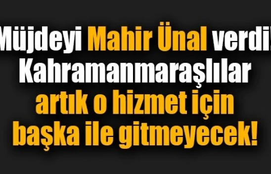 Kahramanmaraşlılar artık o hizmet için başka ile gitmeyecek