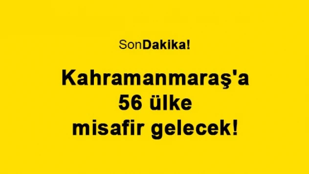 Kahramanmaraş'a 56 ülke misafir gelecek!