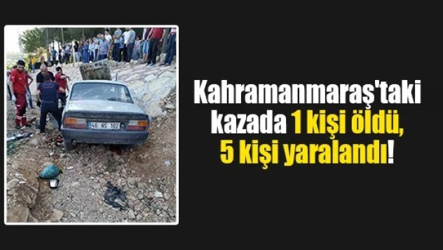 Kahramanmaraş'taki kazada 1 kişi öldü, 5 kişi yaralandı!