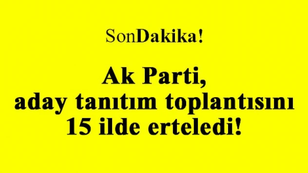 Ak Parti aday tanıtım toplantısını 15 ilde erteledi!