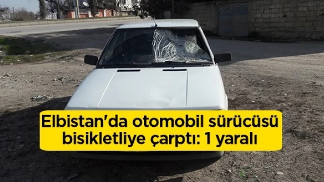 Elbistan'da otomobil sürücüsü bisikletliye çarptı: 1 yaralı