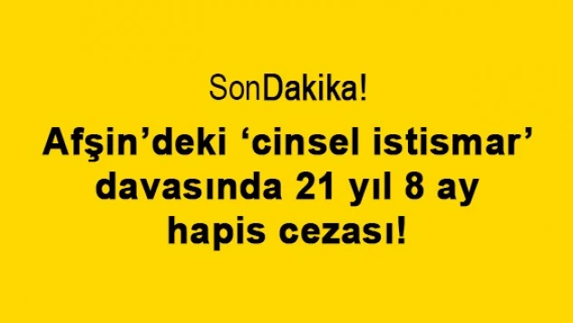 Afşin'deki 'cinsel istismar' davasında 21 yıl 8 ay hapis cezası!